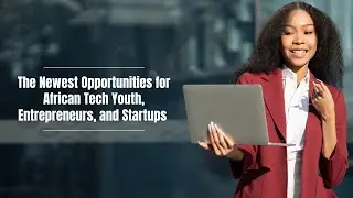 The Newest Opportunities for African Tech Youth, Entrepreneurs, and Startups | Africa Grants | 2025