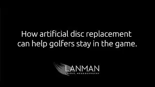How artificial disc replacement can help golfers stay in the game. | Dr. Todd Lanman
