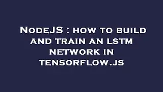 NodeJS : how to build and train an lstm network in tensorflow.js