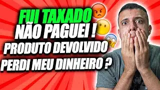 FUI TAXADO, N&Atilde;O PAGUEI ! e o PRODUTO FOI DEVOLVIDO PARA CHINA, E AGORA ? PERDI MEU DINHEIRO ?