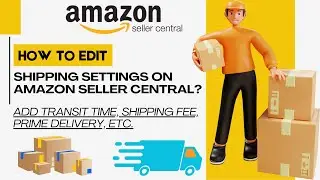 Amazon Seller Central: How to Edit Shipping Settings, Fees, Transit Times, and Prime Delivery?