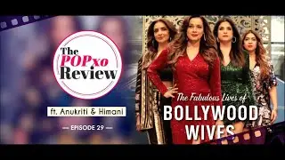 The Fabulous Lives Of Bollywood Wives ft. Anukriti & Himani - The POPxo Review