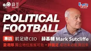 HK Football｜Mark Sutcliffe on Football, Identity and Politics in HK｜前足總CEO薛基輔：擔憂香港足總難保在FIFA的獨立地位