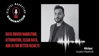 Data-Driven Marketing with Justin Rashidi: Attribution, Clean Data, and AI for Better Results