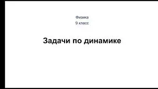 Физика. 9 класс. Задачи по динамике