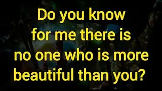 Do you know for me there is no one who is more beautiful than you?