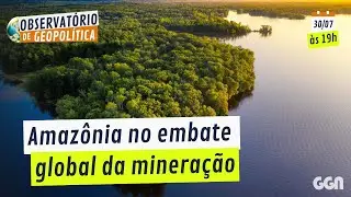 Amaz&ocirc;nia no embate global da minera&ccedil;&atilde;o | OBSERVAT&Oacute;RIO DE GEOPOL&Iacute;TICA- Clima
