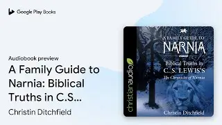A Family Guide to Narnia: Biblical Truths in&hellip; by Christin Ditchfield &middot; Audiobook preview