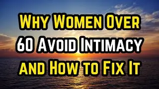 Why Women Over 60 Avoid Intimacy and How to Fix It