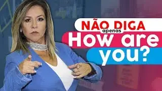 Não Diga (apenas) HOW ARE YOU?