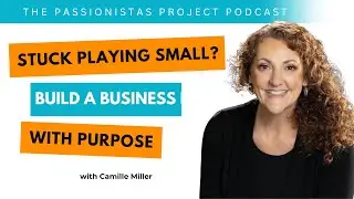 Soul-Led Success: Build a Purpose-Driven Business with Camille Miller | Passionistas Project Podcast