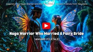 Legend of the Naga Warrior and the FAIRY BRIDE | Ancient Angami Folktale From Nagaland