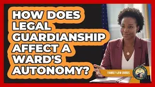 How Does Legal Guardianship Affect A Ward's Autonomy? - Family Law Gurus