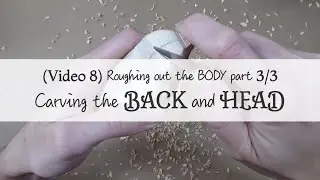 (Video 8) Roughing out the BODY part 3/3 - Carving the BACK and HEAD