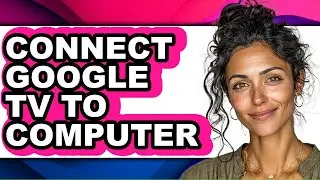 How to Connect Google Tv to Computer - Full Guide