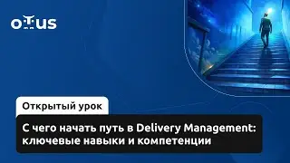 С чего начать путь в Delivery Management: ключевые навыки и компетенции // Курс &laquo;Delivery Manager&raquo;