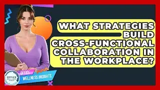 What Strategies Build Cross-functional Collaboration In The Workplace? - Office Wellness Insights