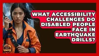 What Accessibility Challenges Do Disabled People Face In Earthquake Drills? - Man vs. Disaster