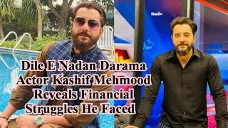 dil e nadan darama actor Kashif Mehmood Reveals Financial Struggles He Faced