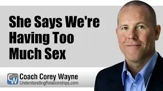 She Says We're Having Too Much Sex