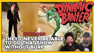 Dynamic Banter 315 - They'd Never Be Able to do That Show Without Burp
