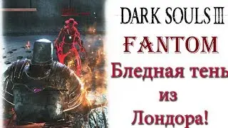 Dark Souls III - Фантом Бледная тень из Лондора!