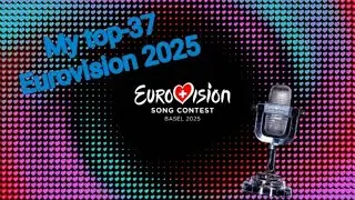 MY TOP-37 EUROVISION 2025 ( BEFORE THE SHOW )
