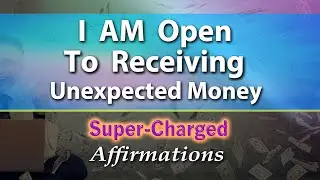 I AM Open to Receiving Money in New Ways I Have Never Imagined - Super-Charged Affirmations