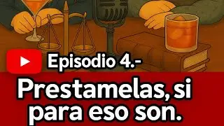 Episodio 4.- Prestamelas, si para eso son. Entre leyes y licores