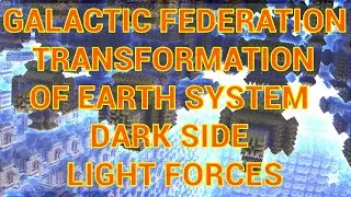 GALACTIC FEDERATION TRANSFORMATION OF EARTH SYSTEM DARK SIDE LIGHT FORCES