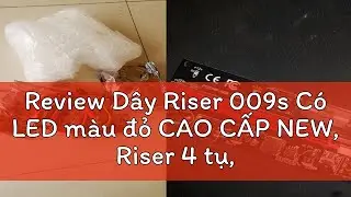 Review D&acirc;y Riser 009s C&oacute; LED m&agrave;u đỏ CAO CẤP NEW, Riser 4 tụ, Riser 8 tụ