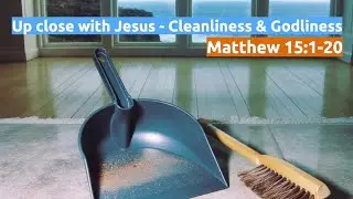 Up close with Jesus - Cleanliness and Godliness