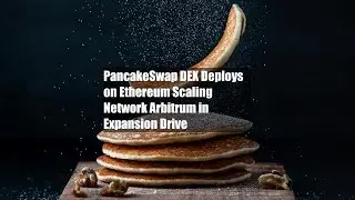 PancakeSwap DEX Deploys on Ethereum Scaling Network Arbitrum in Expansion Drive
