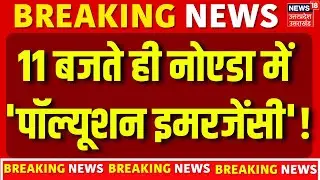 Noida Air Pollution: 11 बजते ही नोएडा में'पॉल्यूशन इमरजेंसी'! | Lockdown | Delhi News | Polluted Air