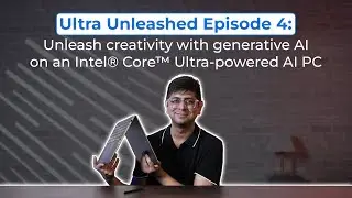 Ultra Unleashed, эпизод 4: Раскройте творческий потенциал с помощью генеративного ИИ на сверхмощном ПК с ИИ на базе Intel&reg;️ Core&trade;️