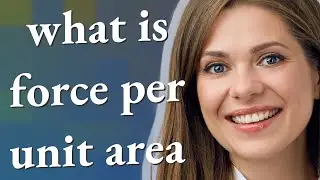 Force per unit area | meaning of Force per unit area