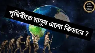 পৃথিবীতে মানুষ এলো কিভাবে ? human civilization history in bengali