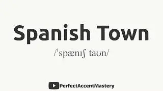 How to Pronounce SPANISH TOWN | City Name | IPL | Definition | Perfect Accent Mastery
