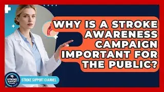 Why Is a Stroke Awareness Campaign Important for the Public? | Stroke Support Channel