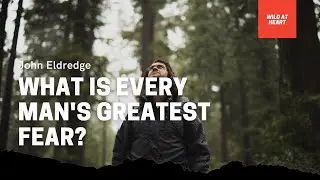 What is Every Man's Greatest Fear? John Eldredge | Wild at Heart Updated Video Series