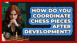 How Do You Coordinate Chess Pieces After Development? - The Chess Codex