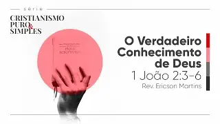 O Verdadeiro Conhecimento de Deus - 1 João 2:3-6 | Rev. Ericson Martins