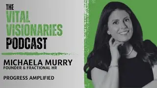 Michaela Murry - Founder & Fractional HR Of Progress Amplified | The Vital Visionaries Podcast