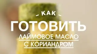 Лаймовое Масло с Кориандром || iCOOKGOOD on FOOD TV