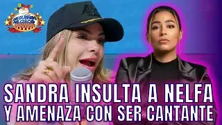SANDRA INSULTA A NELFA Y AMENAZA CON SER CANTANTE. LA LLAMA&nbsp;MEDIOCRE