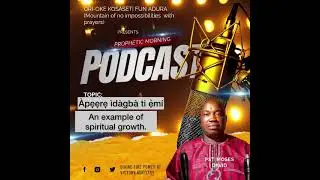 🎙️ Prophetic Morning Podcast&Agrave;pẹẹrẹ &Igrave;d&agrave;gb&agrave; Ti Ẹ̀m&iacute; &mdash; An Example of Spiritual Growth