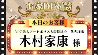 23【お家DE対談】木村家康 様　NPO法人アートポリス大阪協議会　代表理事