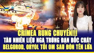 CRIMEA RUNG CHUYỂN!!! T&Agrave;U NHI&Ecirc;N LIỆU NGA TR&Uacute;NG ĐẠN BỐC CH&Aacute;Y, BELGOROD, ORYOL TỐI OM SAU Đ&Ograve;N T&Ecirc;N LỬA