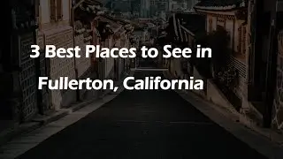 3 Best Places to See in Fullerton, California | Tourist Attractions