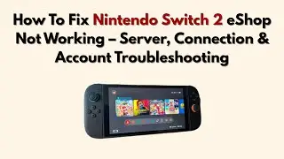 How To Fix Nintendo Switch 2 eShop Not Working &ndash; Server, Connection & Account Troubleshooting
